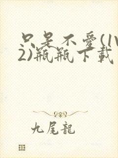 只是不爱(1V2)瓶瓶下载