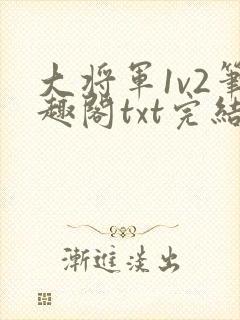 大将军1v2笔趣阁txt完结