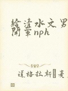 给清水文男主们开荤nph