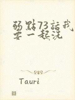 弱点73话我也要一起洗