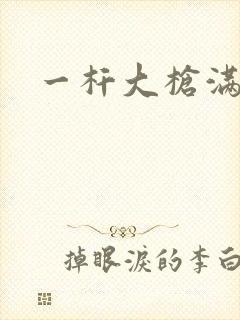 一杆大枪满屋扫