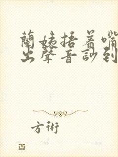 兰姨捂着嘴怕发出声音吵到