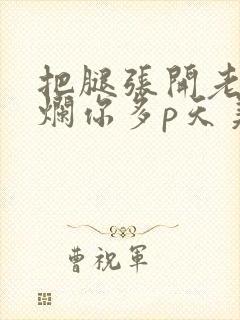 把腿张开老子臊烂你多p天美传媒