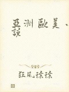 亚洲 欧美 小说