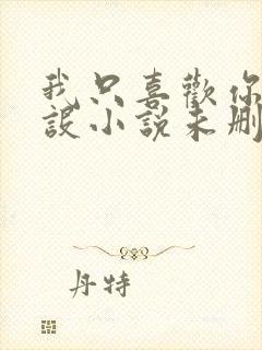 我只喜欢你的人设小说未删减免费