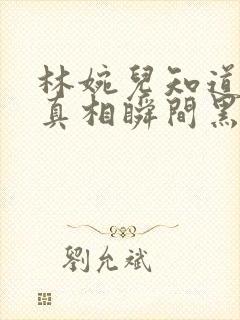 林婉儿知道林珙真相瞬间黑化