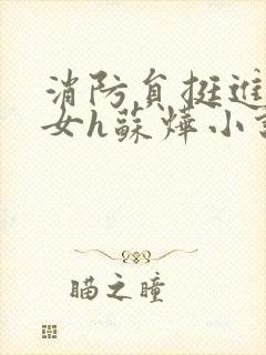 消防员挺进乖乖女h苏烨小说