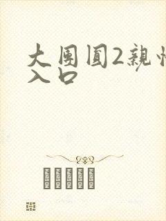 大团圆2亲情会入口