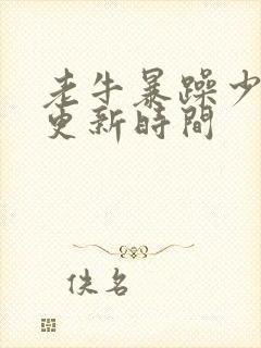 老牛暴躁少女的更新时间