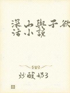 深山与子欲乱生活小说