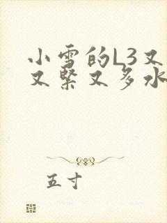 小雪的L3又嫩又紧又多水图