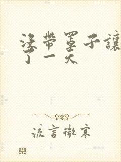 没带罩子让他C了一天