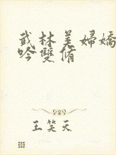 武林美妇娇呻浪吟双修