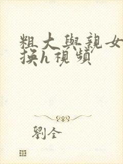 粗大与亲女伦交换h视频