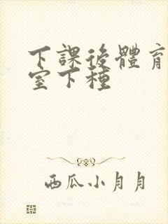 下课后体育器材室下种