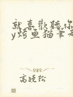 就喜欢听你叫by烤鱼猫笔趣阁