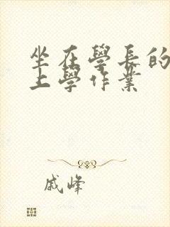 坐在学长的棒棒上学作业