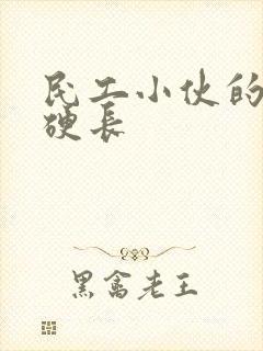 民工小伙的粗大硬长