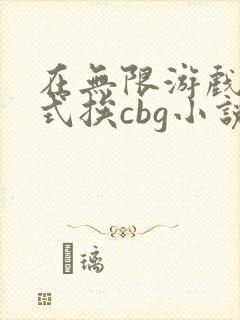 在无限游戏里花式挨cbg小说