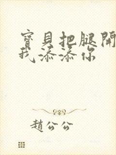 宝贝把腿开大让我添添你