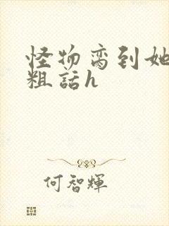 怪物脔到她哭h粗话h