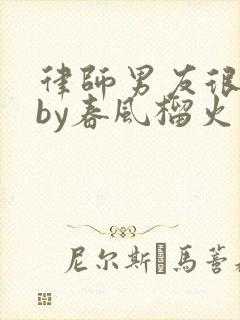 律师男友很难撩by春风榴火