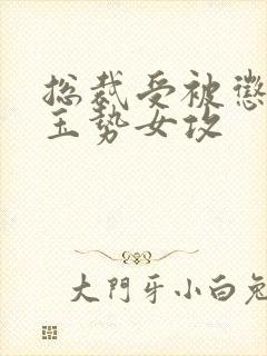 总裁受被惩罚戴玉势女攻