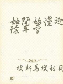 她开始慢迎迎合徐平雪