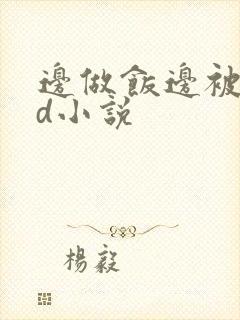 边做饭边被躁bd小说