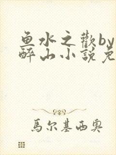 鱼水之欢by狄醉山小说免费阅读