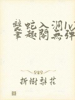 双蛇入洞1v2笔趣阁无弹窗