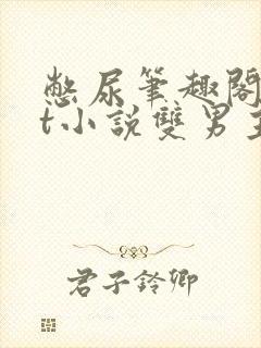 憋尿笔趣阁txt小说双男主