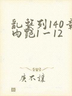 乱系列140章肉艳1一12