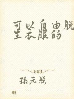 可以自由脱卸女生衣服的