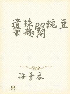 遗珠po豌豆荚笔趣阁