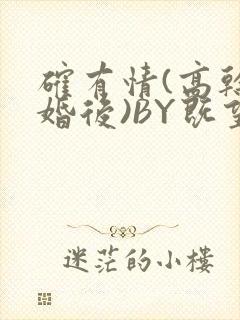 确有情(高干 婚后)BY既望免费阅读笔趣阁