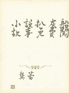 小说扒灰船上的故事免费阅读