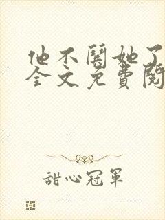 他不哄她了小说全文免费阅读