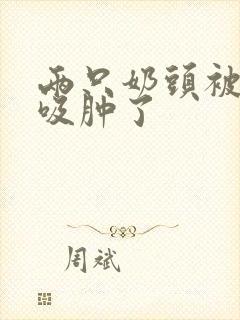 两只奶头被老头吸肿了