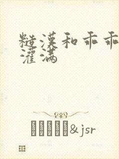 糙汉和乖乖女H灌满