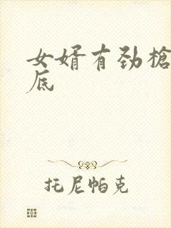 女婿有劲枪枪到底