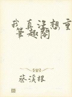 我真没想重生啊 笔趣阁