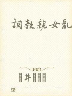 调教亲女乱h文