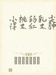 小桃的乳尖被吸得又红又肿