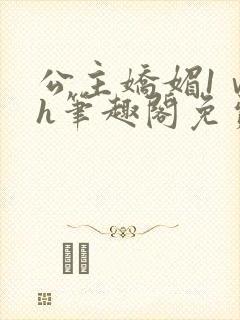 公主娇媚1ⅴ1h笔趣阁免费阅读