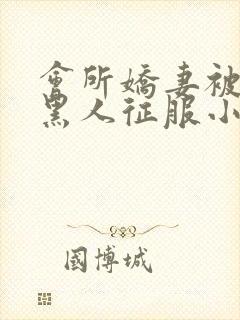 会所娇妻被多个黑人征服小说