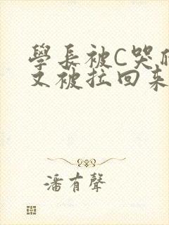 学长被C哭爬走又被拉回来