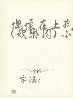 偶像在上我在下(娱乐圈) 小说免费阅读