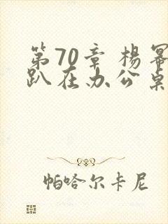 第70章 杨幂趴在办公桌