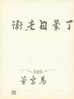 卫老日晕了淑蓉